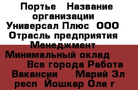 Портье › Название организации ­ Универсал Плюс, ООО › Отрасль предприятия ­ Менеджмент › Минимальный оклад ­ 33 000 - Все города Работа » Вакансии   . Марий Эл респ.,Йошкар-Ола г.